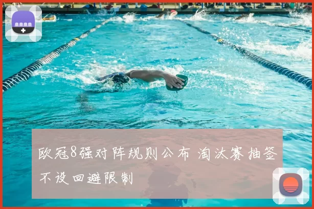 欧冠8强对阵规则公布 淘汰赛抽签不设回避限制