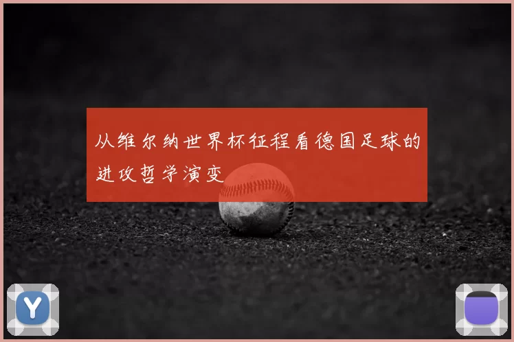 从维尔纳世界杯征程看德国足球的进攻哲学演变