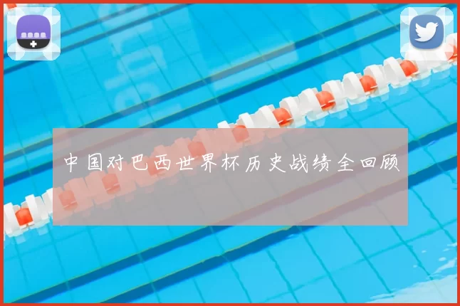 中国对巴西世界杯历史战绩全回顾